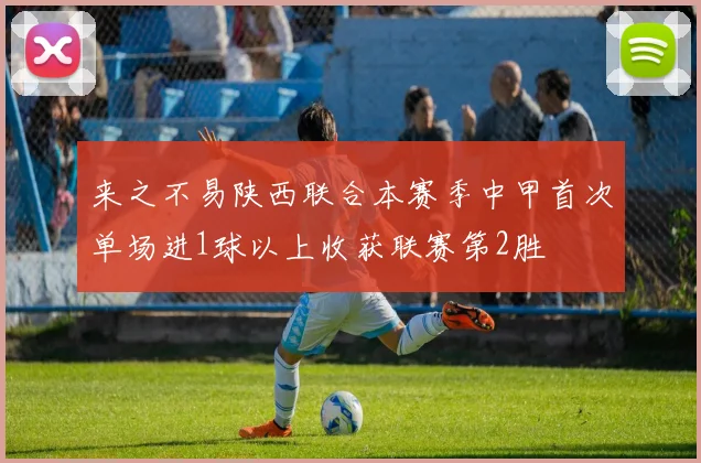 来之不易陕西联合本赛季中甲首次单场进1球以上收获联赛第2胜
